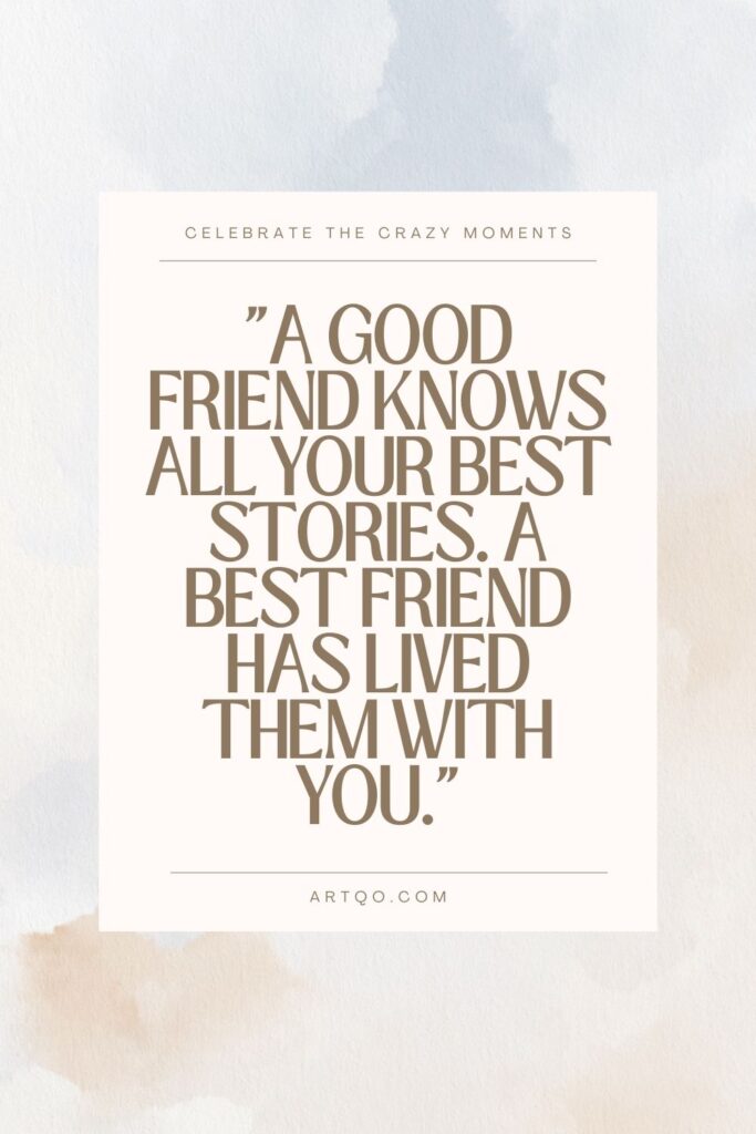 A good friend knows all your best stories. A best friend has lived them with you. A heartfelt and fun quote with friends that celebrates shared memories.