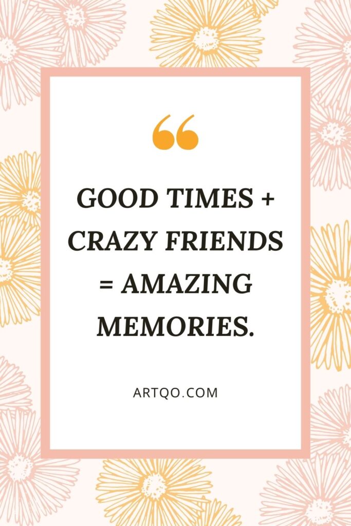 Good times + Crazy friends = Amazing memories. A cheerful and fun quote with friends capturing the magic of unforgettable moments.