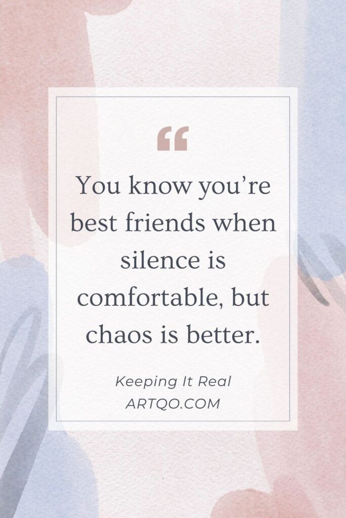 You know you’re best friends when silence is comfortable, but chaos is better. A fun quote with friends showing the beauty of being yourself together.