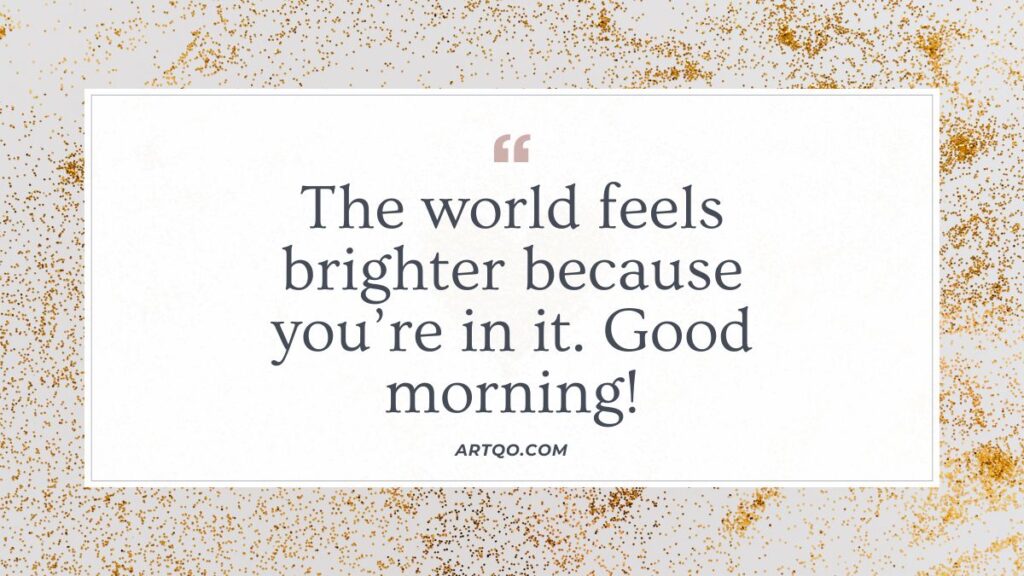 Text on a white background reads "The world feels brighter because you’re in it. Good morning!" Surrounded by a border of gold glitter, creating a cheerful and uplifting tone.